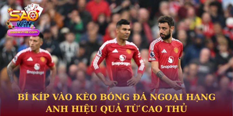 Bí kíp vào kèo bóng đá Ngoại Hạng Anh hiệu quả từ cao thủ