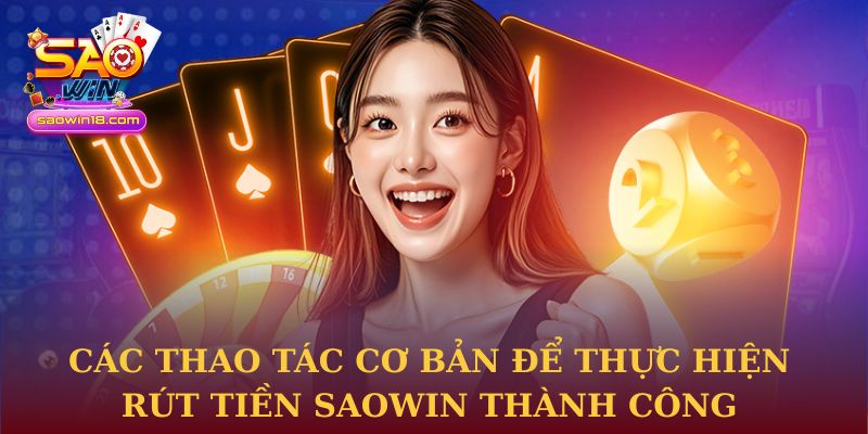 Các thao tác cơ bản để thực hiện rút tiền Saowin thành công