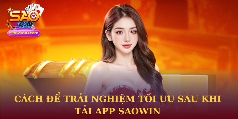 Cách để trải nghiệm tối ưu sau khi tải app Saowin