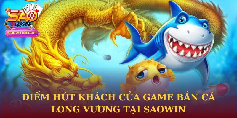 Điểm hút khách của game Bắn cá Long Vương tại Saowin