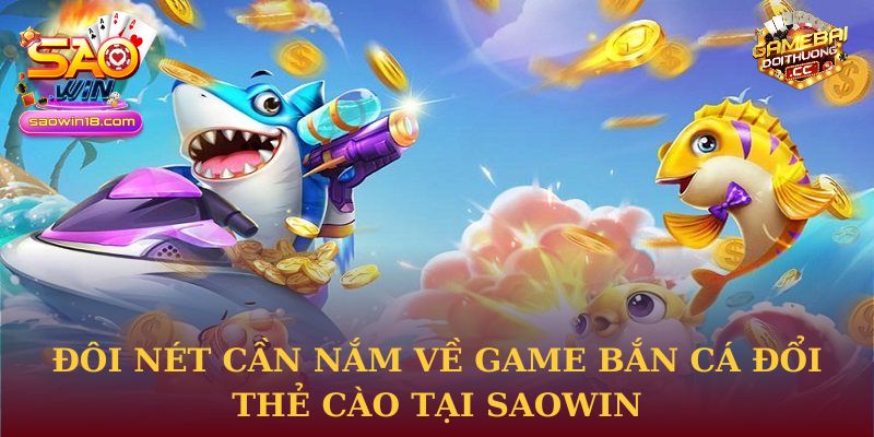 Bắn Cá Đổi Thẻ Cào Tại Saowin Mang Lại Lợi Ích Nhanh Chóng 1 Đôi nét cần nắm về game Bắn Cá Đổi Thẻ Cào tại Saowin