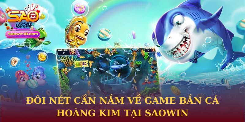 Đôi nét cần nắm về game Bắn Cá Hoàng Kim tại Saowin
