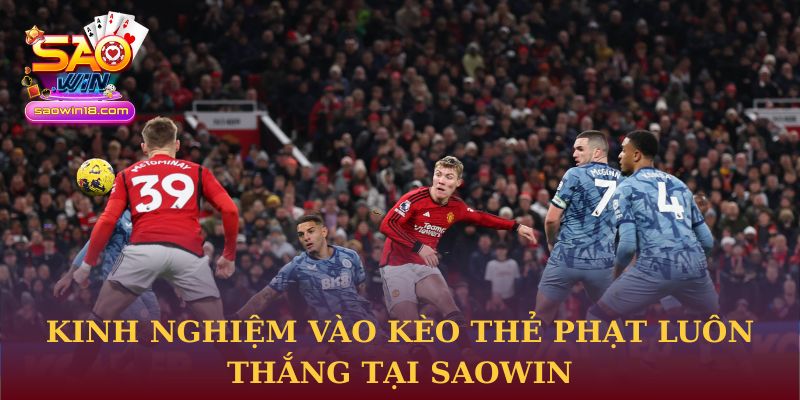 Kinh nghiệm vào kèo thẻ phạt luôn thắng tại Saowin