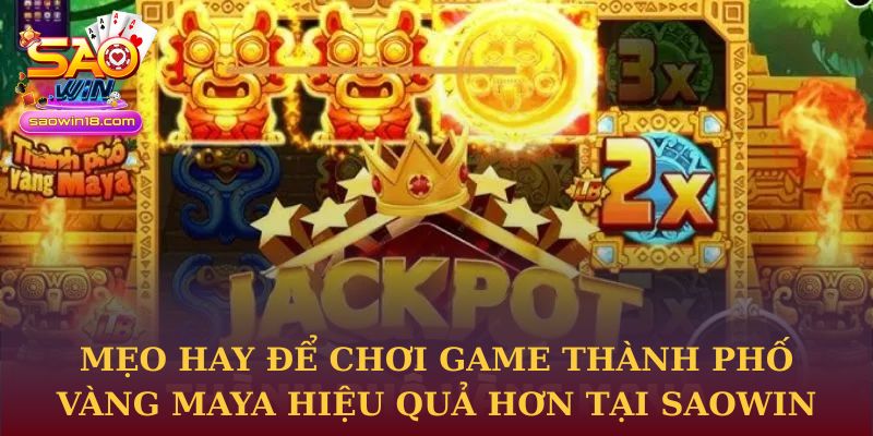 Mẹo hay để chơi game Thành Phố Vàng Maya hiệu quả hơn tại Saowin