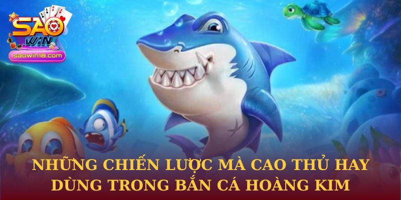 Những chiến lược mà cao thủ hay dùng trong Bắn Cá Hoàng Kim tại Saowin