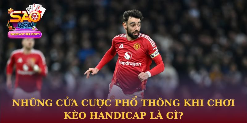 Những cửa cược phổ thông khi chơi kèo Handicap là gì?
