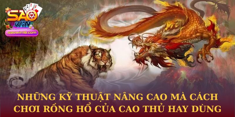Những kỹ thuật nâng cao mà cách chơi rồng hổ của cao thủ hay dùng